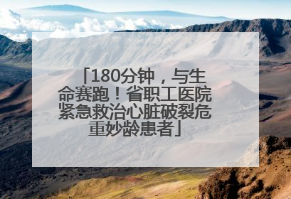 180分钟，与生命赛跑！省职工医院紧急救治心脏破裂危重妙龄患者