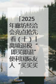 2025年廊坊经洽会亮点抢先看（十）丨离境退税“即买即退”便利国际友人“买买买”