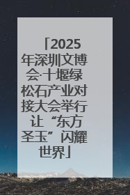 2025年深圳文博会·十堰绿松石产业对接大会举行 让“东方圣玉”闪耀世界