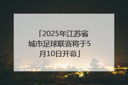 2025年江苏省城市足球联赛将于5月10日开幕