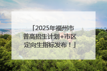2025年福州市普高招生计划+市区定向生指标发布！