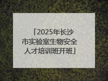 2025年长沙市实验室生物安全人才培训班开班
