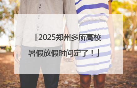 2025郑州多所高校暑假放假时间定了！