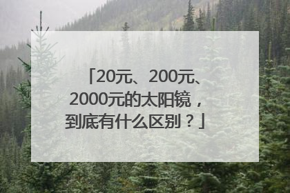 20元、200元、2000元的太阳镜，到底有什么区别？