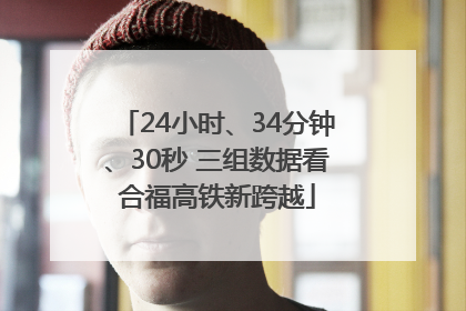 24小时、34分钟、30秒 三组数据看合福高铁新跨越