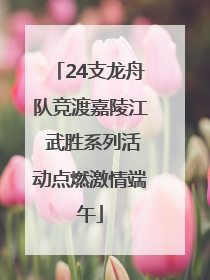 24支龙舟队竞渡嘉陵江 武胜系列活动点燃激情端午
