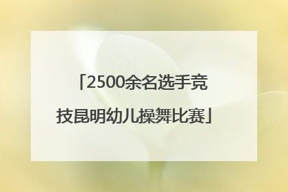 2500余名选手竞技昆明幼儿操舞比赛