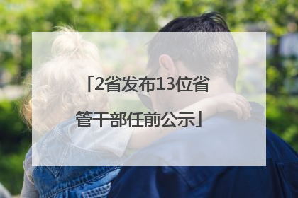2省发布13位省管干部任前公示