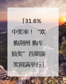 31.6%中奖率！“欢购荆州 购车抽奖”首期颁奖圆满举行