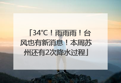34℃！雨雨雨！台风也有新消息！本周苏州还有2次降水过程