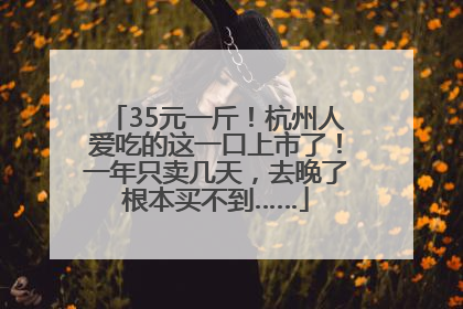 35元一斤！杭州人爱吃的这一口上市了！一年只卖几天，去晚了根本买不到……