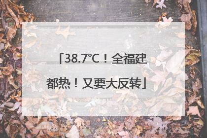 38.7℃！全福建都热！又要大反转