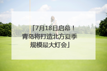 7月18日启幕！青岛将打造北方夏季规模最大灯会