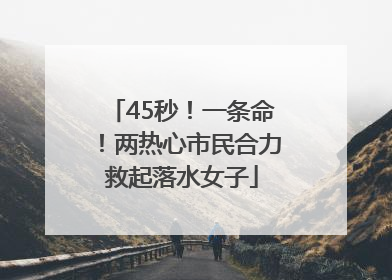 45秒！一条命！两热心市民合力救起落水女子