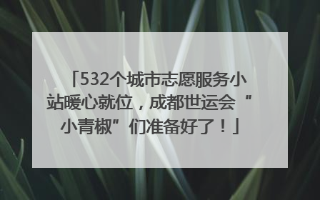 532个城市志愿服务小站暖心就位，成都世运会“小青椒”们准备好了！