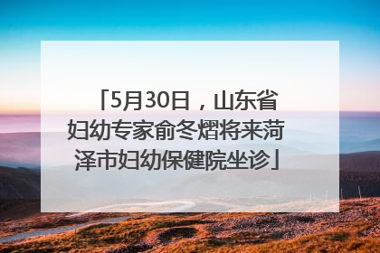 5月30日，山东省妇幼专家俞冬熠将来菏泽市妇幼保健院坐诊