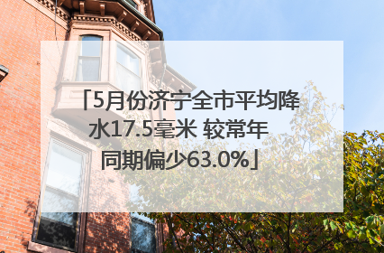 5月份济宁全市平均降水17.5毫米 较常年同期偏少63.0%