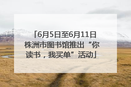 6月5日至6月11日 株洲市图书馆推出“你读书，我买单”活动