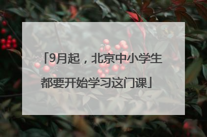 9月起，北京中小学生都要开始学习这门课