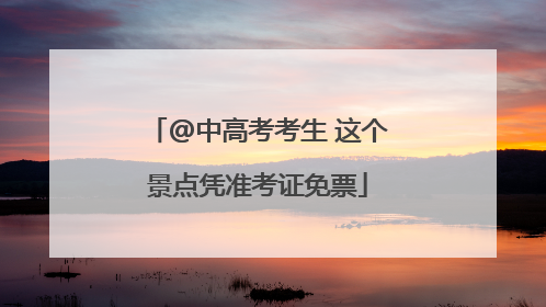 @中高考考生 这个景点凭准考证免票
