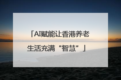 AI赋能让香港养老生活充满“智慧”