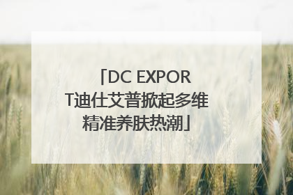 DC EXPORT迪仕艾普掀起多维精准养肤热潮