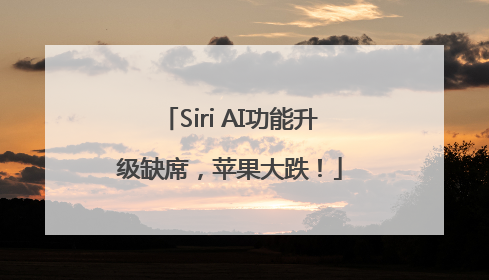 Siri AI功能升级缺席，苹果大跌！